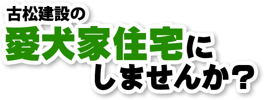 古松建設の愛犬家住宅にしませんか?
